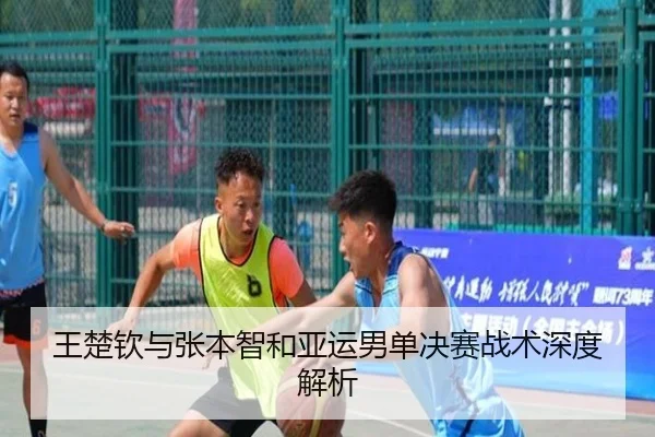 王楚钦与张本智和亚运男单决赛战术深度解析